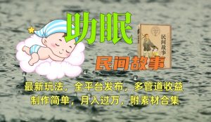 助眠式民间故事最新玩法,全平台发布,多管道收益,制作简单【附素材合集】-最全项目网