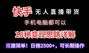 快手无人直播带货，手机电脑都可以，18种变现思路详解，搭建简单日佣2500+【揭秘】-最全项目网