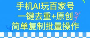 用手机AI玩百家号，一键去重+原创，简单复制批量操作【揭秘】-最全项目网