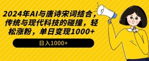 2024年AI与唐诗宋词结合,传统与现代科技的碰撞,轻松涨粉,单日变现1000+【揭秘】-最全项目网