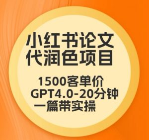 毕业季小红书论文代润色项目,本科1500,专科1200,高客单GPT4.0-20分钟一篇带实操【揭秘】-最全项目网