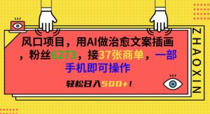风口项目,用AI做治愈文案插画,粉丝6273,接37张商单,一部手机即可操作,轻松日入500+【揭秘】-最全项目网