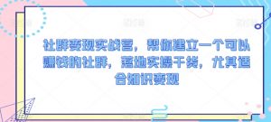 社群变现实战营,帮你建立一个可以赚钱的社群,落地实操干货,尤其适合知识变现-最全项目网