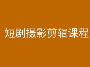 短剧摄影剪辑课程,剪映剪辑教程-最全项目网