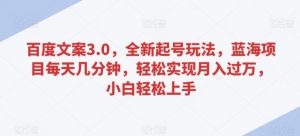 百度文案3.0,全新起号玩法,蓝海项目每天几分钟,轻松实现月入过万,小白轻松上手【揭秘】-最全项目网