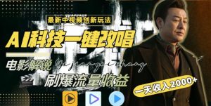 视频最新玩法,AI一键改唱影视解说,刷爆全网流量,日入2000+,全平台通用【揭秘】-最全项目网