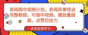 奇闻阁中视频计划，奇闻异事怪谈完整教程，可做中视频，播放量超高，点赞巨给力-最全项目网