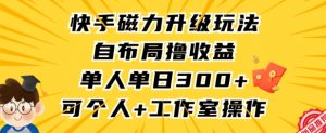 快手磁力升级玩法,自布局撸收益,单人单日300+,个人工作室均可操作【揭秘】-最全项目网