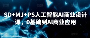 SD+MJ+PS人工智能AI商业设计课,0基础到Al商业应用-最全项目网