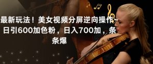 最新玩法！美女视频分屏逆向操作~日引600加色粉，日入700加，条条爆【揭秘】-最全项目网