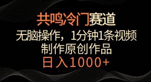 共鸣冷门赛道,无脑操作,一分钟一条视频,日入1000+【揭秘】-最全项目网