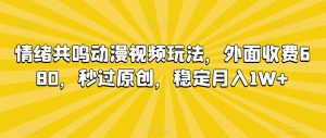 情绪共鸣动漫视频玩法，外面收费680，秒过原创，稳定月入1W+【揭秘】-最全项目网
