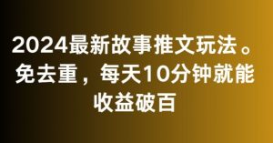 2024最新故事推文玩法，免去重，每天10分钟就能收益破百【揭秘】-最全项目网
