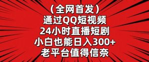 全网首发,通过QQ短视频24小时直播短剧,小白也能日入300+【揭秘】-最全项目网