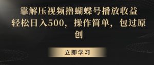 靠解压视频撸蝴蝶号播放收益,轻松日入500,操作简单,包过原创【揭秘】-最全项目网