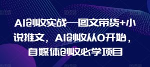 AI创收实战—图文带货+小说推文，AI创收从0开始，自媒体创收必学项目-最全项目网