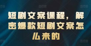 短剧文案课程，解密爆款短剧文案怎么来的-最全项目网