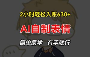 2小时轻松入账630+赚钱项目，手把手教你做AI自制表情，简单易学有手就行【揭秘】-最全项目网