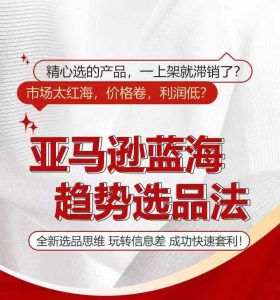 亚马逊蓝海趋势选法,全新选品思维,玩转信息差-最全项目网