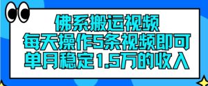 佛系搬运视频，每天操作5条视频，即可单月稳定15万的收人【揭秘】-最全项目网