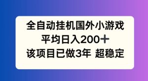 全自动挂机国外小游戏，平均日入200+，此项目已经做了3年 稳定持久【揭秘】-最全项目网