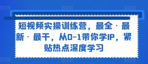 短视频实操训练营,最全·最新·最干,从0-1带你学IP,紧贴热点深度学习-最全项目网