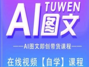 图文AI带货全流程操作，AI图文即创带货课程-最全项目网