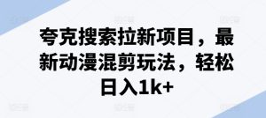 夸克搜索拉新项目,最新动漫混剪玩法,轻松日入1k+-最全项目网