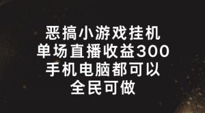 恶搞小游戏挂机，单场直播300+，全民可操作【揭秘】-最全项目网