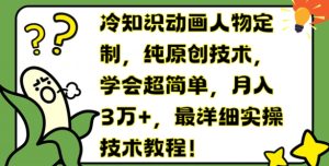 冷知识动画人物定制,纯原创技术,学会超简单,月入3万+,最详细实操技术教程【揭秘】-最全项目网