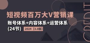 2024短视频百万大V营销课【3.0版】账号体系+内容体系+运营体系(24节)-最全项目网