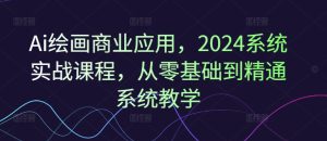 Ai绘画商业应用,2024系统实战课程,从零基础到精通系统教学-最全项目网