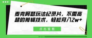 麦克阿瑟玩法纪录片,不需高超的剪辑技术,轻松月入2w+【揭秘】-最全项目网