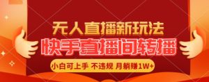 快手直播间全自动转播玩法,全人工无需干预,小白月入1W+轻松实现【揭秘】-最全项目网