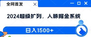 全网首发：2024超级扩列，人脉掘金系统，日入1.5k【揭秘】-最全项目网