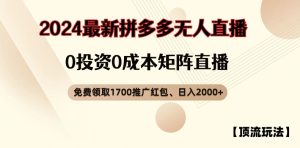 【顶流玩法】拼多多免费领取1700红包、无人直播0成本矩阵日入2000+【揭秘】-最全项目网