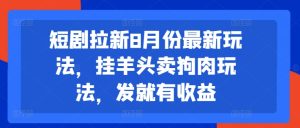 短剧拉新8月份最新玩法，挂羊头卖狗肉玩法，发就有收益-最全项目网