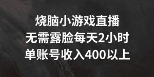 烧脑小游戏直播,无需露脸每天2小时,单账号日入400+【揭秘】-最全项目网