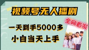 全网首发视频号无人播剧，拉爆流量不违规，一天到手5000多，小白当天上手，多号无限放大【揭秘】-最全项目网