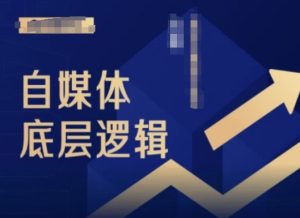 2024自媒体底层逻辑录播课，自媒体小白必看-最全项目网