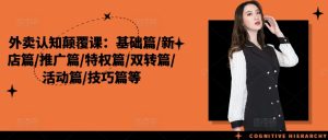 外卖认知颠覆课:基础篇/新店篇/推广篇/特权篇/双转篇/活动篇/技巧篇等-最全项目网