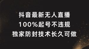 抖音最新无人直播，100%起号，独家防封技术长久可做【揭秘】-最全项目网