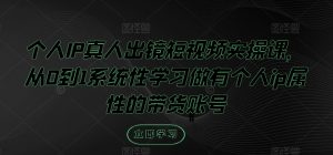 个人IP真人出镜短视频实操课,从0到1系统性学习做有个人ip属性的带货账号-最全项目网