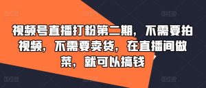 视频号直播打粉第二期,不需要拍视频,不需要卖货,在直播间做菜,就可以搞钱-最全项目网