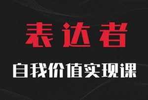 【表达者】自我价值实现课，思辨盛宴极致表达-最全项目网
