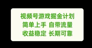 视频号游戏掘金计划,简单上手自带流量,收益稳定长期可靠【揭秘】-最全项目网