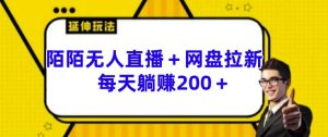 陌陌无人直播+网盘拉新玩法 每天躺赚200+【揭秘】-最全项目网