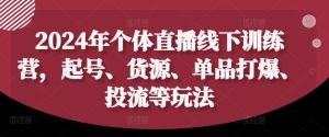 2024年个体直播训练营，起号、货源、单品打爆、投流等玩法-最全项目网