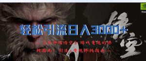 轻松引流日入3k，《黑神话悟空》游戏变现的终极指南!引流+变现终极指南-最全项目网