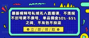 最新视频号私域无人直播课,不违规不封号更不废号,单品佣金50%-65%之间,不灰色不投流-最全项目网